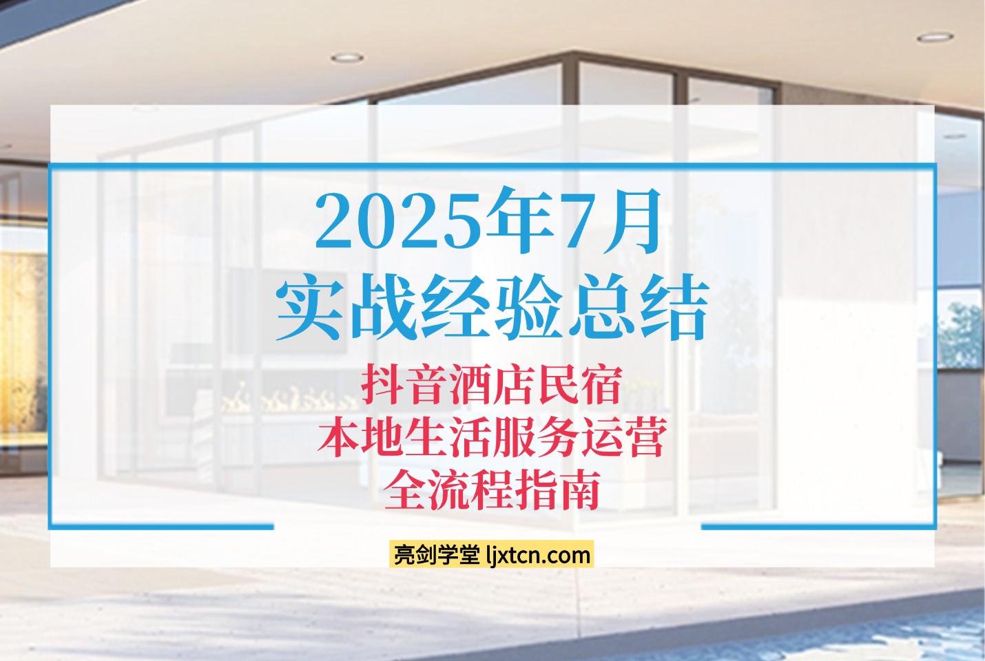 2025年7月实战经验总结的​​抖音酒店民宿本地生活服务运营全流程指南-亮剑学堂