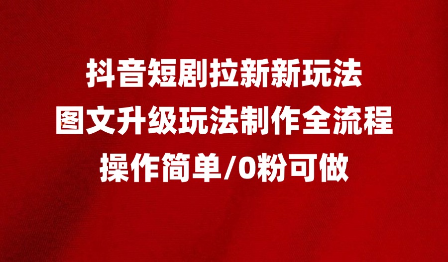 抖音短剧拉新最新玩法之图文升级玩法制作全流程，操作简单，0粉可做-亮剑学堂