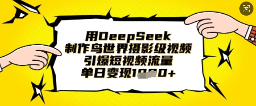 用DeepSeek制作鸟世界摄影级视频,引爆短视频流量,单日变现1k-亮剑学堂