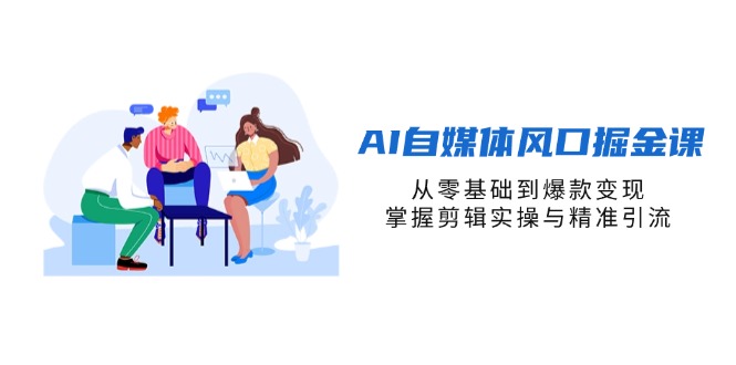 (14329期)AI自媒体风口掘金课,从零基础到爆款变现,掌握剪辑实操与精准引流-亮剑学堂