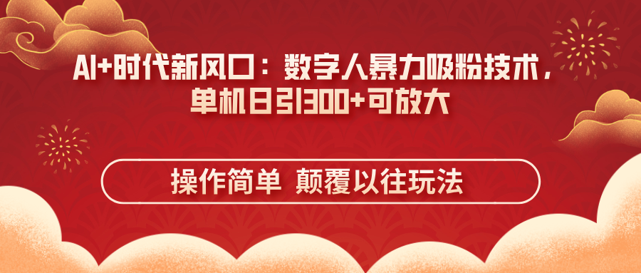 (14304期)AI+时代新风口:数字人暴力吸粉技术,单机日引300+可放大 操作简单 颠...-亮剑学堂