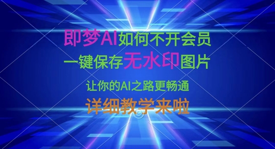 即梦AI如何不开会员,一键保存无水印图片,让你的AI之路更畅通,详细教学来啦-亮剑学堂