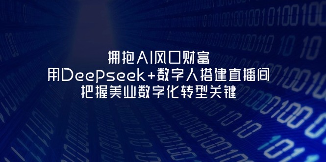 （14299期）拥抱AI风口财富：用Deepseek+数字人搭建直播间，把握美业数字化转型关键-亮剑学堂