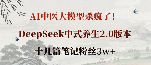 AI中医大模型杀疯了！DeepSeek中式养生2.0版本，十几篇笔记粉丝3w+-亮剑学堂